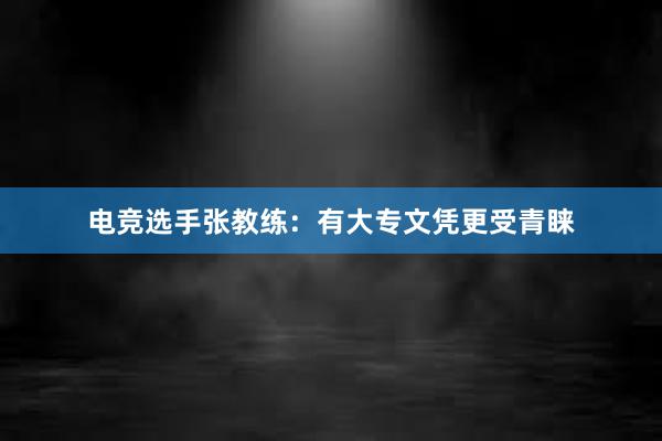 电竞选手张教练：有大专文凭更受青睐