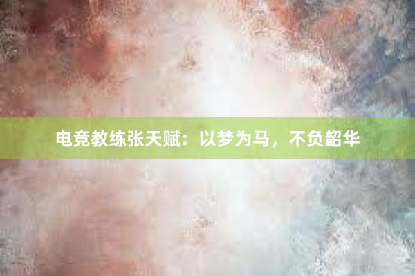 电竞教练张天赋：以梦为马，不负韶华