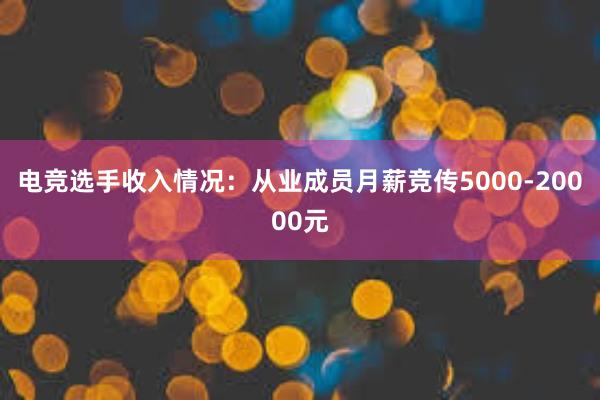 电竞选手收入情况：从业成员月薪竞传5000-20000元