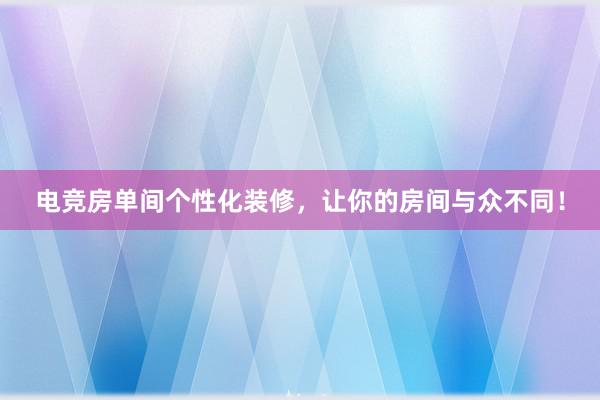 电竞房单间个性化装修，让你的房间与众不同！