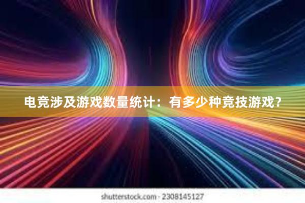 电竞涉及游戏数量统计：有多少种竞技游戏？