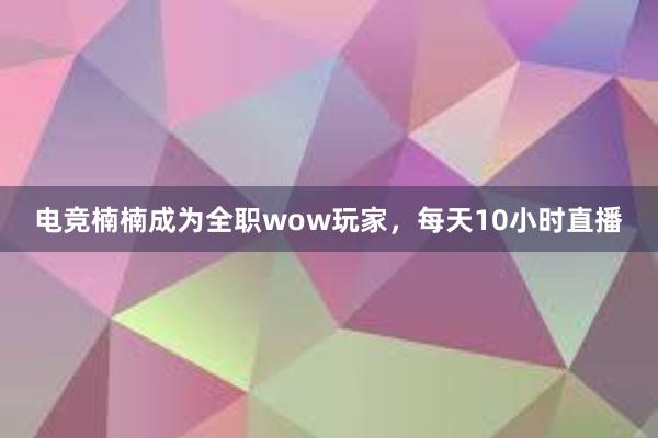 电竞楠楠成为全职wow玩家，每天10小时直播