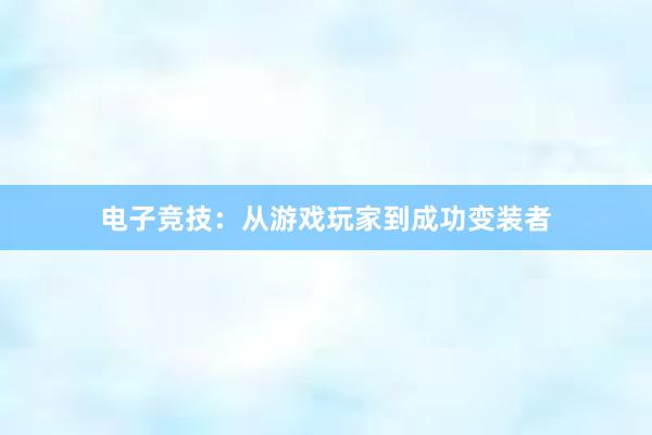 电子竞技：从游戏玩家到成功变装者