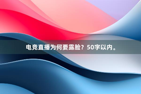 电竞直播为何要露脸？50字以内。