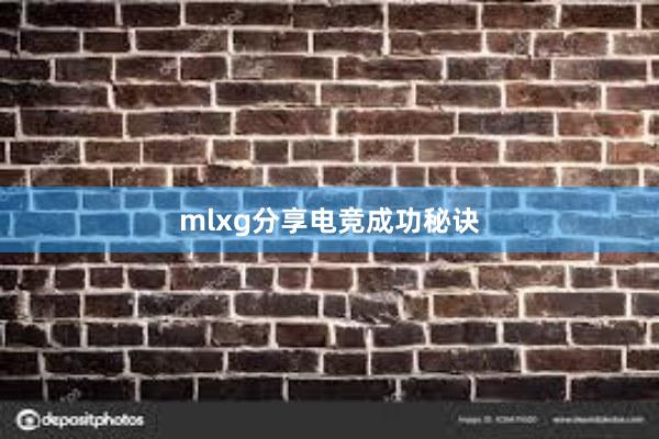 mlxg分享电竞成功秘诀