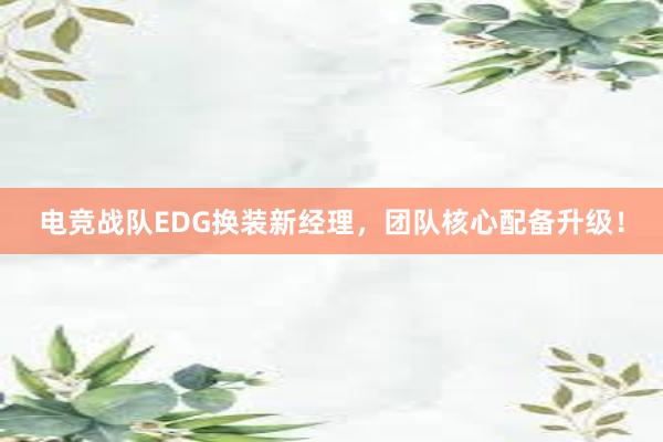 电竞战队EDG换装新经理，团队核心配备升级！