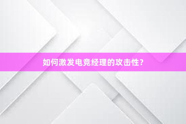 如何激发电竞经理的攻击性？