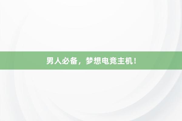 男人必备，梦想电竞主机！