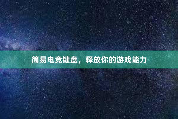 简易电竞键盘，释放你的游戏能力