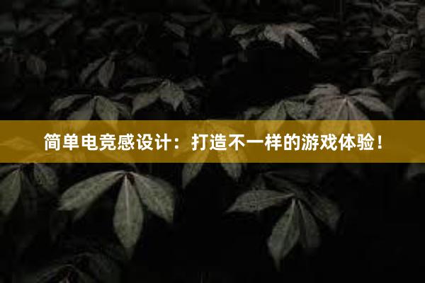 简单电竞感设计：打造不一样的游戏体验！