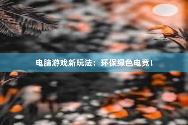 电脑游戏新玩法：环保绿色电竞！