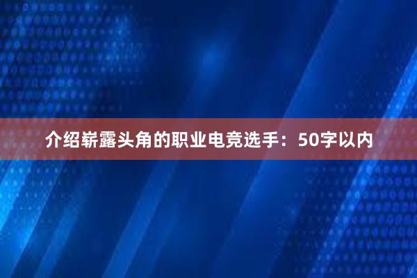 介绍崭露头角的职业电竞选手：50字以内