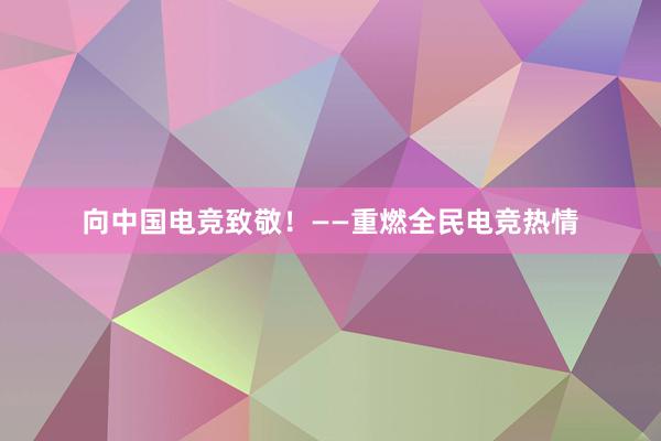 向中国电竞致敬！——重燃全民电竞热情