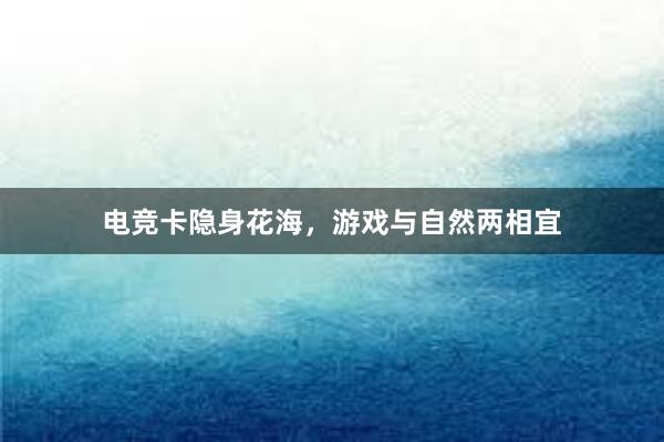 电竞卡隐身花海，游戏与自然两相宜