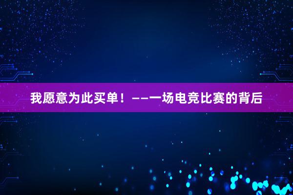 我愿意为此买单！——一场电竞比赛的背后