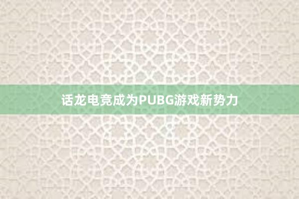 话龙电竞成为PUBG游戏新势力