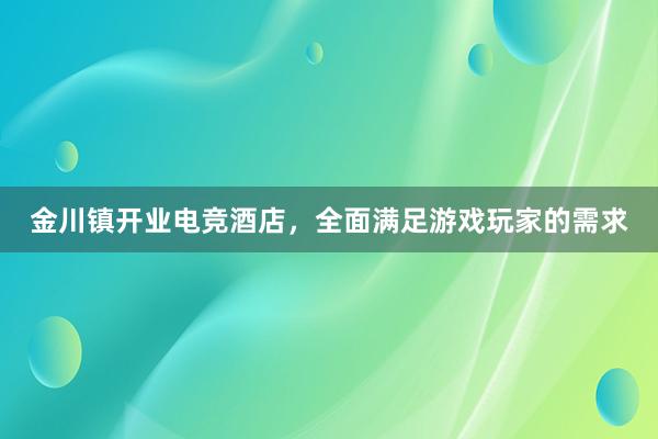 金川镇开业电竞酒店，全面满足游戏玩家的需求