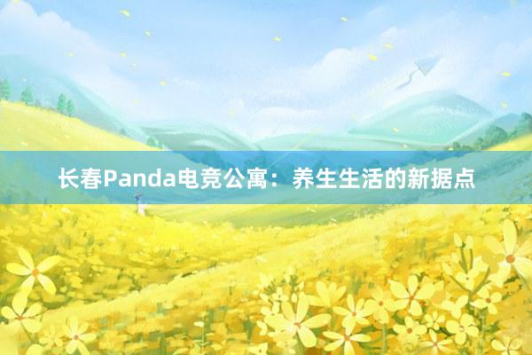 长春Panda电竞公寓：养生生活的新据点