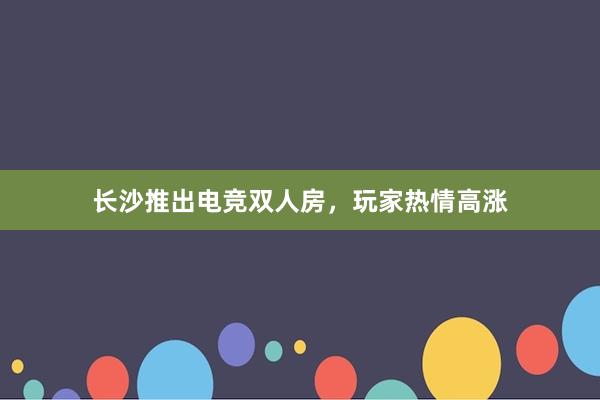 长沙推出电竞双人房，玩家热情高涨