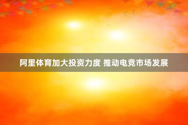 阿里体育加大投资力度 推动电竞市场发展