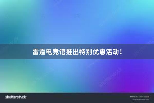 雷霆电竞馆推出特别优惠活动！