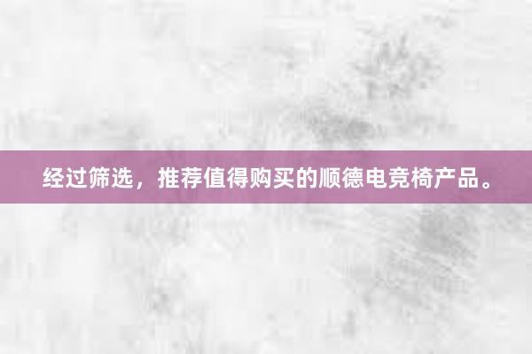 经过筛选，推荐值得购买的顺德电竞椅产品。