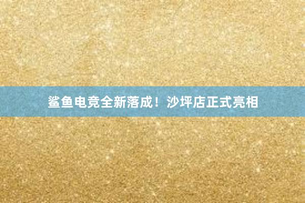 鲨鱼电竞全新落成！沙坪店正式亮相